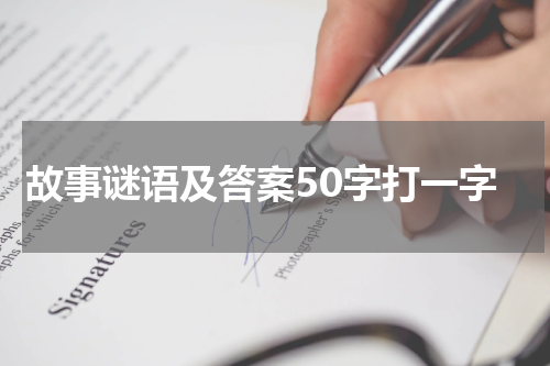 故事谜语及答案50字打一字