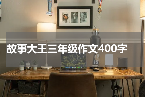 故事大王三年级作文400字
