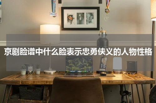 京剧脸谱中什么脸表示忠勇侠义的人物性格