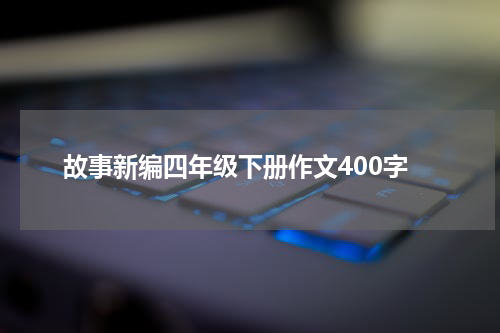 故事新编四年级下册作文400字