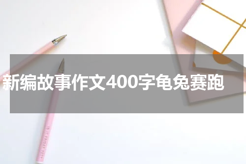 新编故事作文400字龟兔赛跑