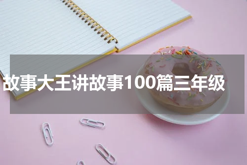 故事大王讲故事100篇三年级