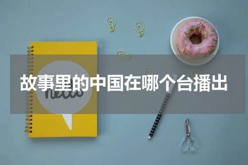 故事里的中国在哪个台播出