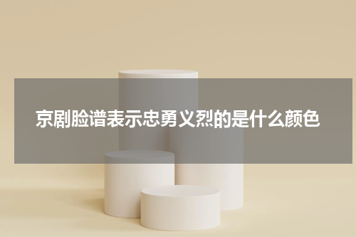 京剧脸谱表示忠勇义烈的是什么颜色