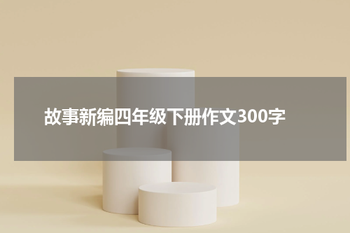 故事新编四年级下册作文300字
