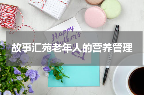 故事汇苑老年人的营养管理