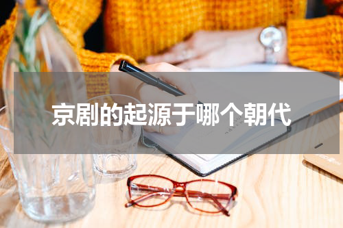 京剧的起源于哪个朝代