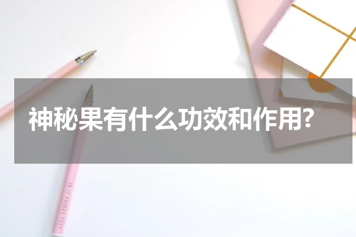 神秘果有什么功效和作用?