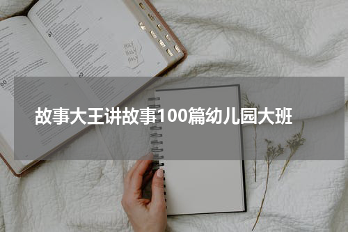 故事大王讲故事100篇幼儿园大班
