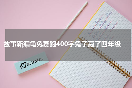 故事新编龟兔赛跑400字兔子赢了四年级