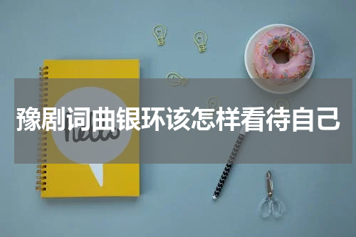 豫剧词曲银环该怎样看待自己