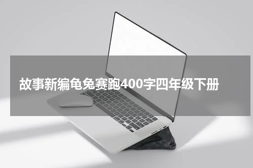 故事新编龟兔赛跑400字四年级下册