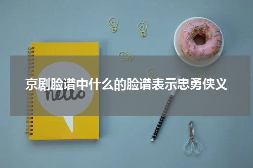 京剧脸谱中什么的脸谱表示忠勇侠义