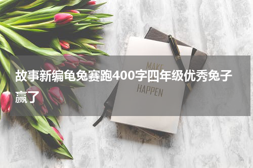 故事新编龟兔赛跑400字四年级优秀兔子赢了