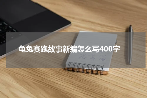 龟兔赛跑故事新编怎么写400字