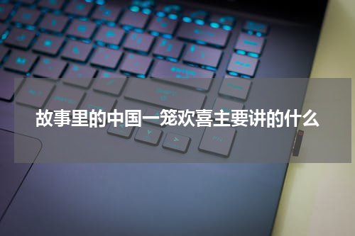 故事里的中国一笼欢喜主要讲的什么