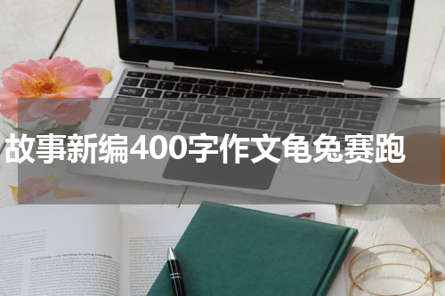 故事新编400字作文龟兔赛跑
