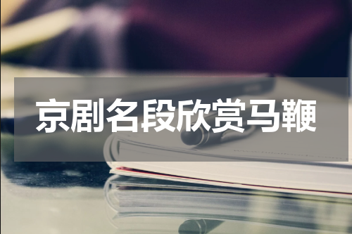 京剧名段欣赏马鞭