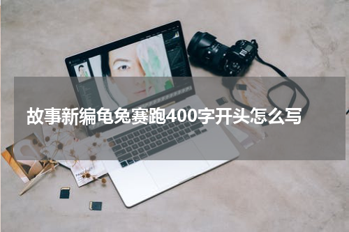 故事新编龟兔赛跑400字开头怎么写