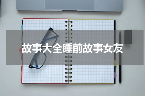 故事大全睡前故事女友