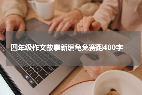 四年级作文故事新编龟兔赛跑400字