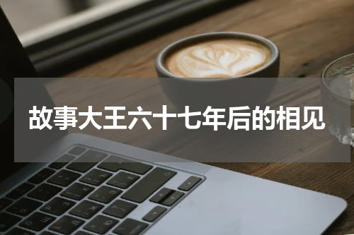 故事大王六十七年后的相见
