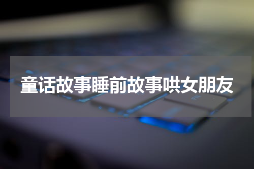 童话故事睡前故事哄女朋友