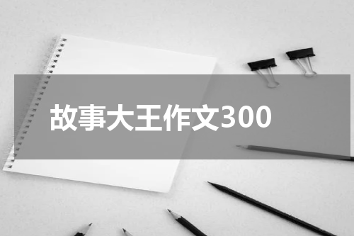 故事大王作文300