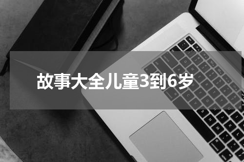 故事大全儿童3到6岁