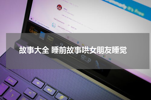 故事大全 睡前故事哄女朋友睡觉