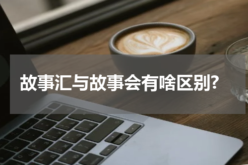 故事汇与故事会有啥区别?