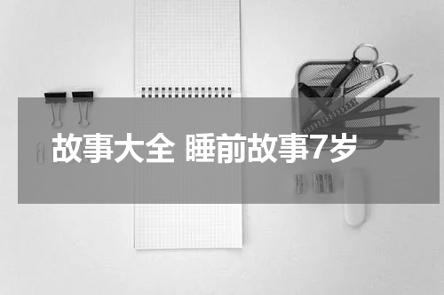 故事大全 睡前故事7岁