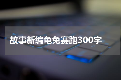 故事新编龟兔赛跑300字