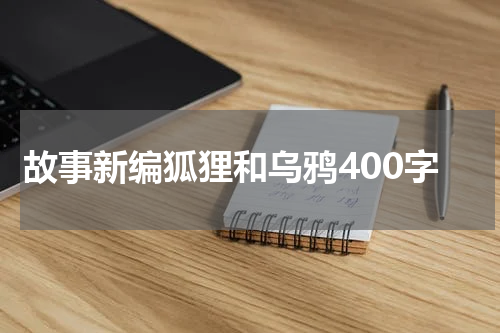 故事新编狐狸和乌鸦400字