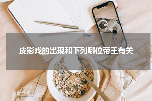 皮影戏的出现和下列哪位帝王有关