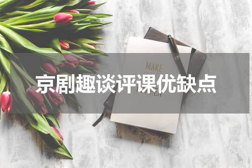 京剧趣谈评课优缺点