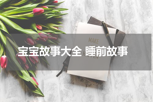 宝宝故事大全 睡前故事