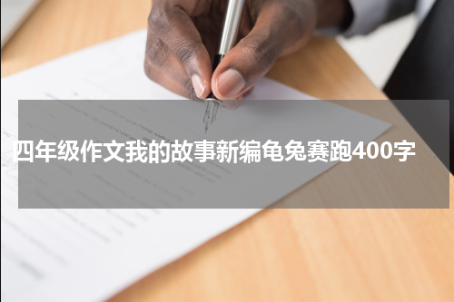 四年级作文我的故事新编龟兔赛跑400字
