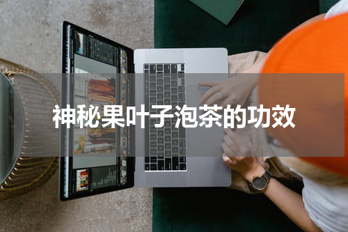 神秘果叶子泡茶的功效
