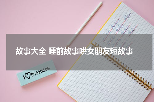 故事大全 睡前故事哄女朋友短故事