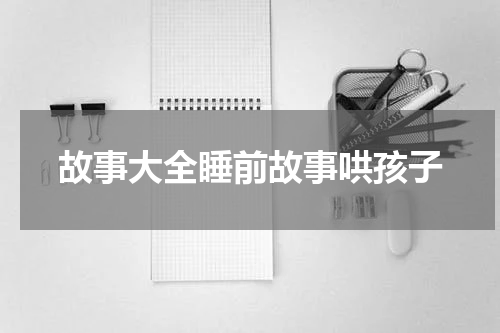 故事大全睡前故事哄孩子