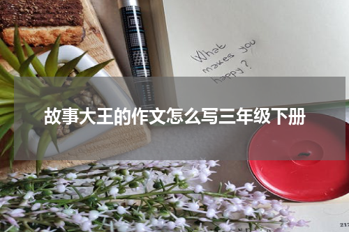 故事大王的作文怎么写三年级下册