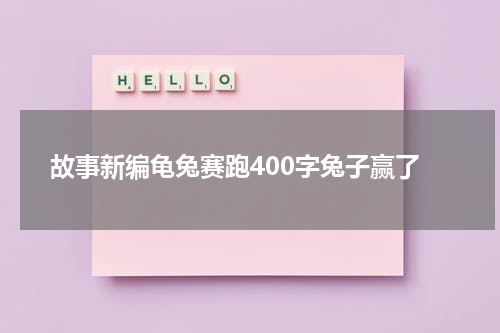 故事新编龟兔赛跑400字兔子赢了