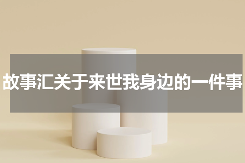 故事汇关于来世我身边的一件事