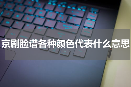 京剧脸谱各种颜色代表什么意思