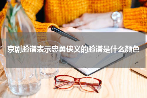 京剧脸谱表示忠勇侠义的脸谱是什么颜色