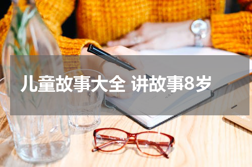 儿童故事大全 讲故事8岁