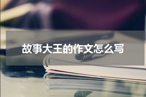 故事大王的作文怎么写