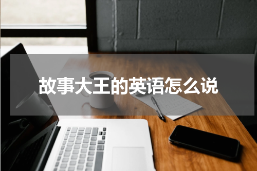 故事大王的英语怎么说