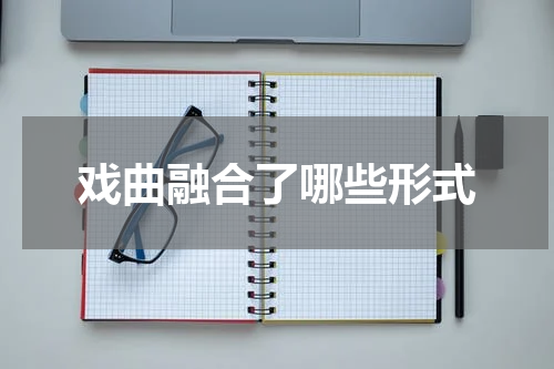 戏曲融合了哪些形式